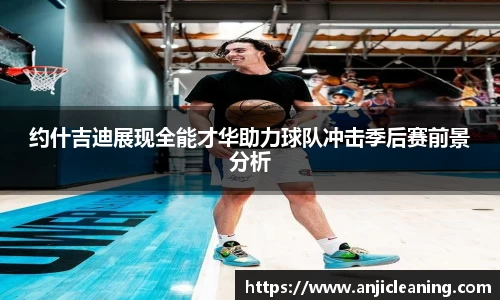 约什吉迪展现全能才华助力球队冲击季后赛前景分析