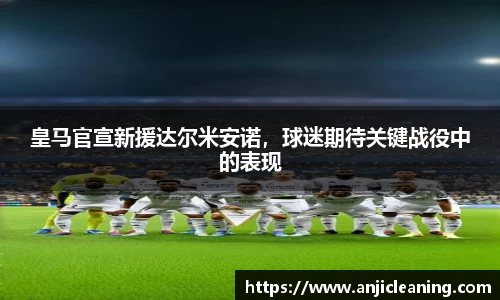 皇马官宣新援达尔米安诺，球迷期待关键战役中的表现