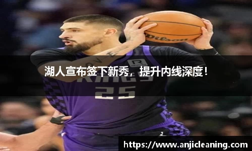 湖人宣布签下新秀，提升内线深度！