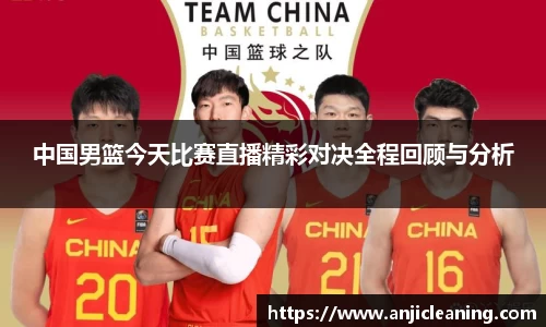 中国男篮今天比赛直播精彩对决全程回顾与分析
