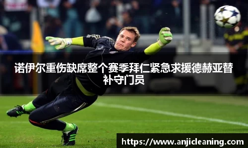 诺伊尔重伤缺席整个赛季拜仁紧急求援德赫亚替补守门员
