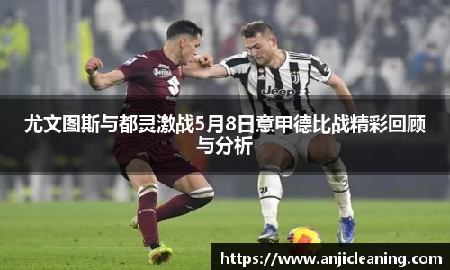 尤文图斯与都灵激战5月8日意甲德比战精彩回顾与分析