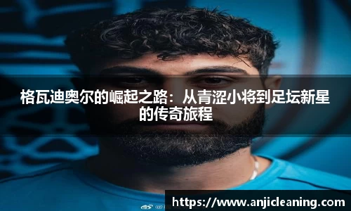格瓦迪奥尔的崛起之路：从青涩小将到足坛新星的传奇旅程