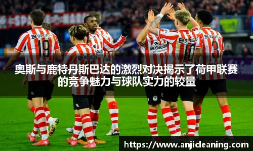 奥斯与鹿特丹斯巴达的激烈对决揭示了荷甲联赛的竞争魅力与球队实力的较量